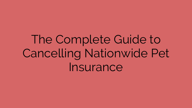 The Complete Guide to Cancelling Nationwide Pet Insurance