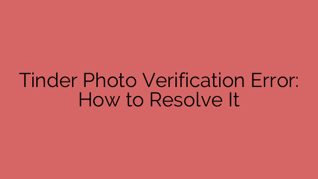 Tinder Photo Verification Error: How to Resolve It