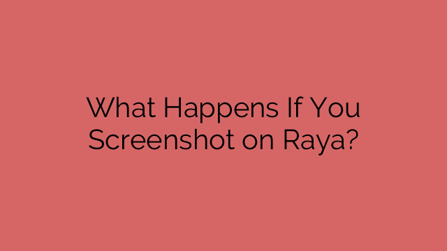 What Happens If You Screenshot on Raya?