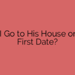 Can I Go to His House on the First Date?