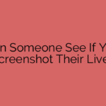 Can Someone See If You Screenshot Their Live?