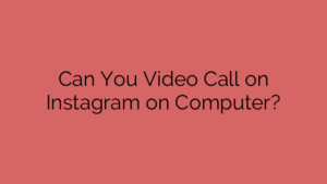 Can You Video Call on Instagram on Computer?
