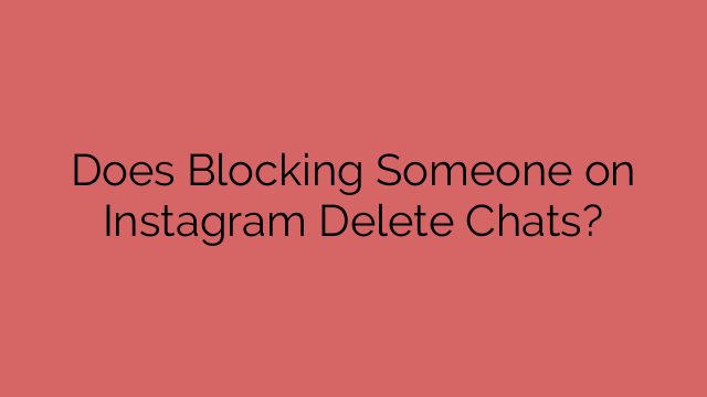 Does Blocking Someone on Instagram Delete Chats?