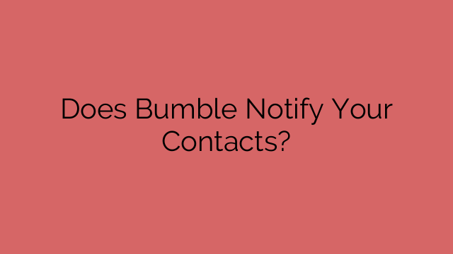 Does Bumble Notify Your Contacts?