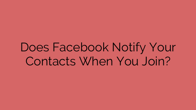 Does Facebook Notify Your Contacts When You Join?