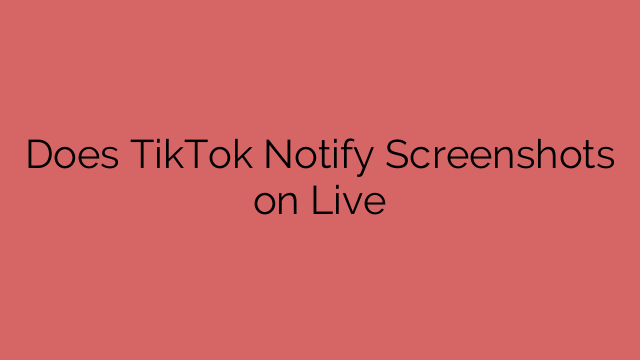 Does TikTok Notify Screenshots on Live