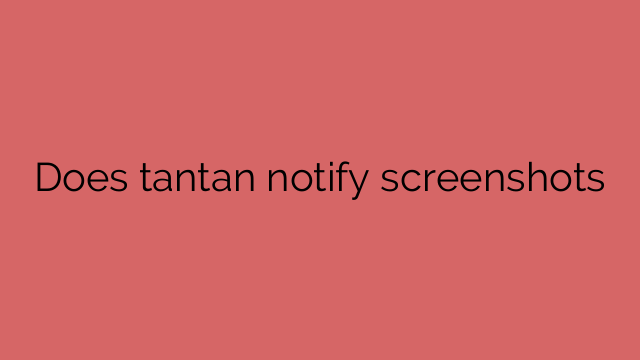 Does tantan notify screenshots