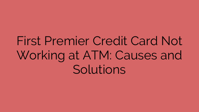 First Premier Credit Card Not Working at ATM: Causes and Solutions