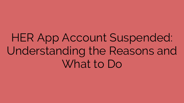 HER App Account Suspended: Understanding the Reasons and What to Do