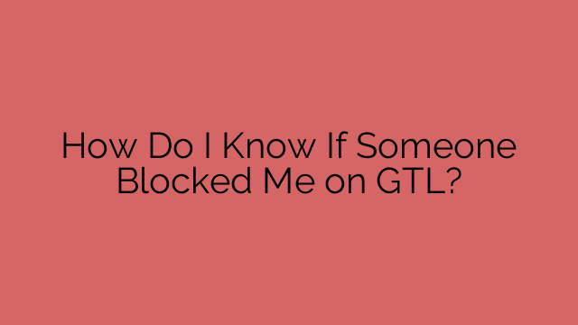 How Do I Know If Someone Blocked Me on GTL?