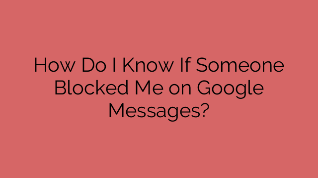 How Do I Know If Someone Blocked Me on Google Messages?
