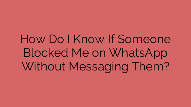 How Do I Know If Someone Blocked Me on WhatsApp Without Messaging Them?