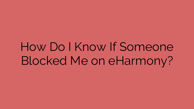 How Do I Know If Someone Blocked Me on eHarmony?