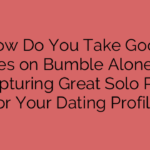How Do You Take Good Pictures on Bumble Alone? Tips for Capturing Great Solo Photos for Your Dating Profile