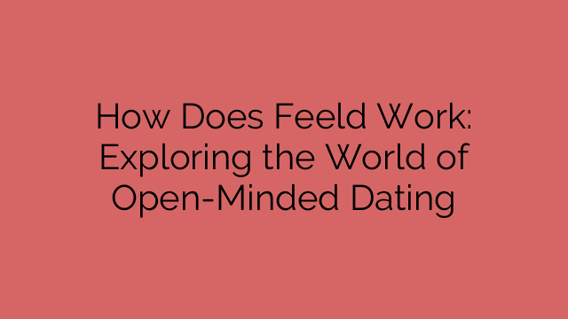 How Does Feeld Work: Exploring the World of Open-Minded Dating