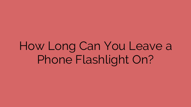 How Long Can You Leave a Phone Flashlight On?