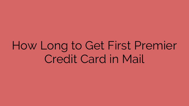 How Long to Get First Premier Credit Card in Mail