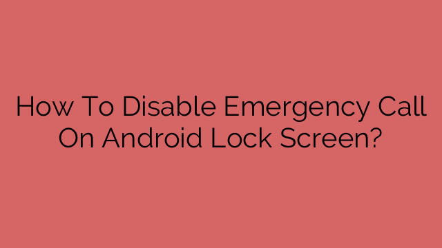 How To Disable Emergency Call On Android Lock Screen?