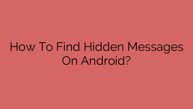 How To Find Hidden Messages On Android?