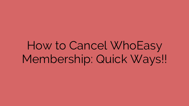 How to Cancel WhoEasy Membership: Quick Ways!!