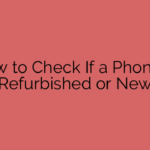 How to Check If a Phone Is Refurbished or New