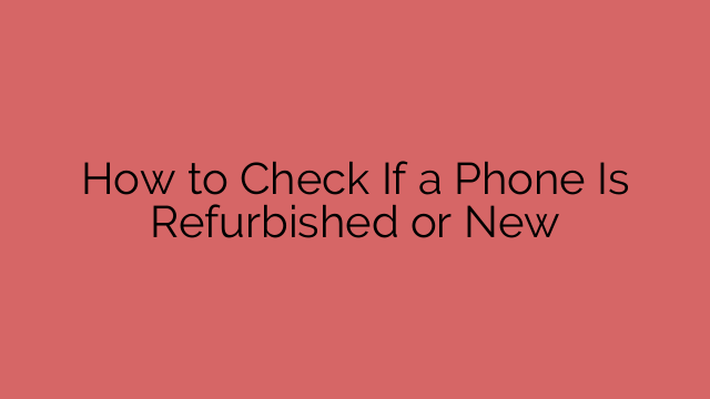 How to Check If a Phone Is Refurbished or New