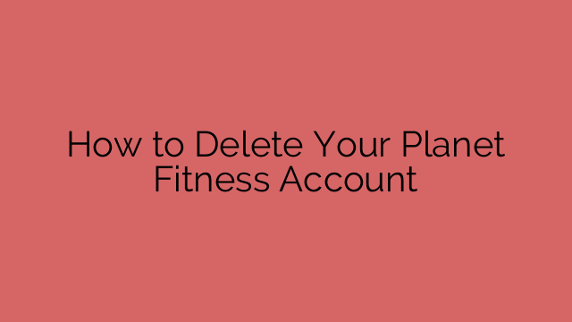 How to Delete Your Planet Fitness Account