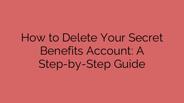 How to Delete Your Secret Benefits Account: A Step-by-Step Guide