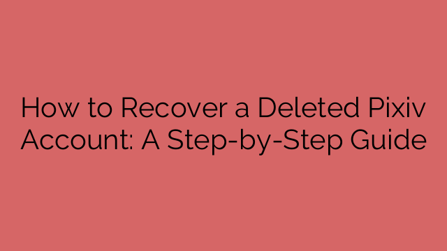 How to Recover a Deleted Pixiv Account: A Step-by-Step Guide