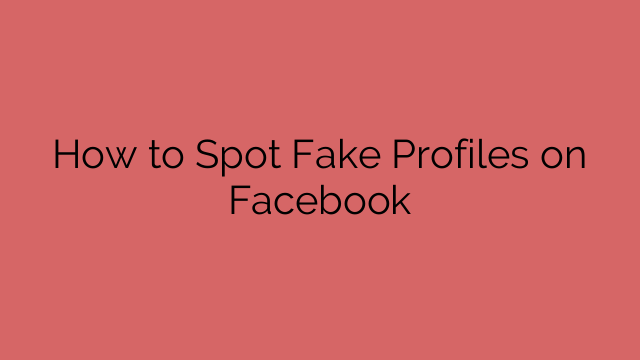 How to Spot Fake Profiles on Facebook