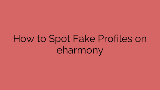 How to Spot Fake Profiles on eharmony