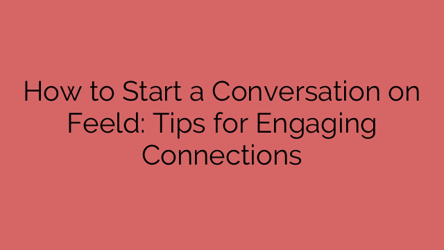 How to Start a Conversation on Feeld: Tips for Engaging Connections