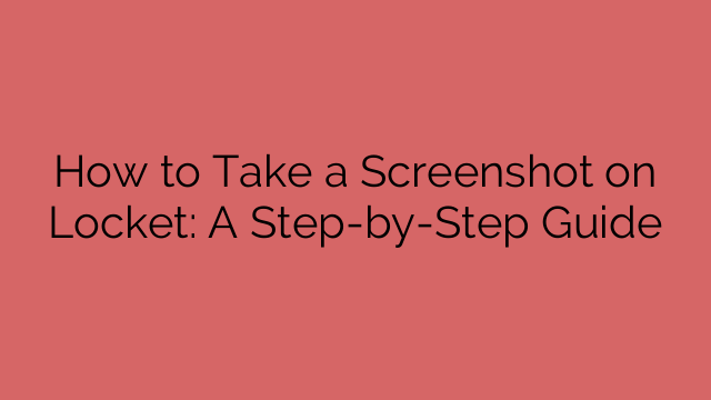 How to Take a Screenshot on Locket: A Step-by-Step Guide