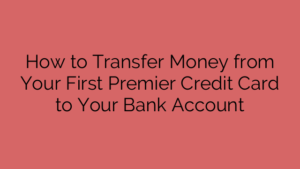 How to Transfer Money from Your First Premier Credit Card to Your Bank Account