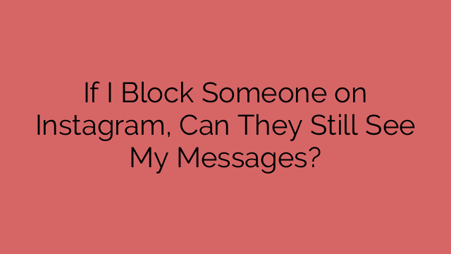If I Block Someone on Instagram, Can They Still See My Messages?