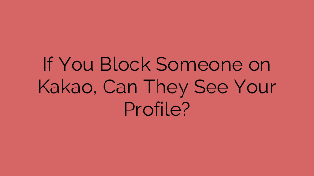 If You Block Someone on Kakao, Can They See Your Profile?