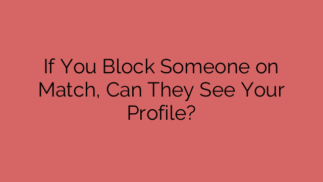 If You Block Someone on Match, Can They See Your Profile?