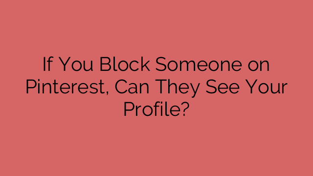 If You Block Someone on Pinterest, Can They See Your Profile?