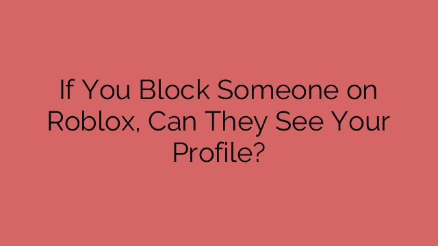 If You Block Someone on Roblox, Can They See Your Profile?