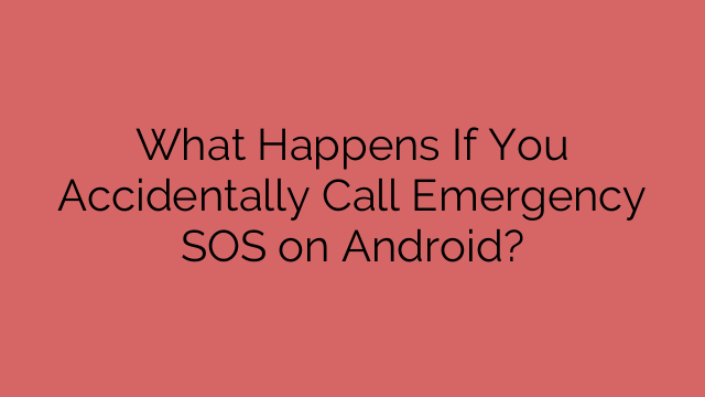 What Happens If You Accidentally Call Emergency SOS on Android?
