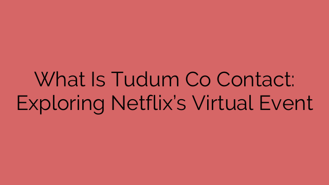What Is Tudum Co Contact: Exploring Netflix’s Virtual Event