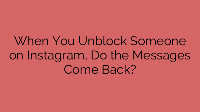 When You Unblock Someone on Instagram, Do the Messages Come Back?