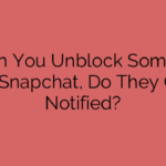 When You Unblock Someone on Snapchat, Do They Get Notified?