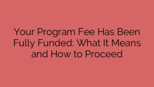 Your Program Fee Has Been Fully Funded: What It Means and How to Proceed