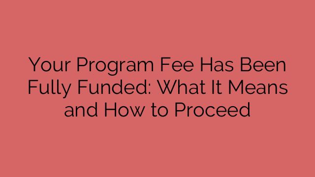Your Program Fee Has Been Fully Funded: What It Means and How to Proceed