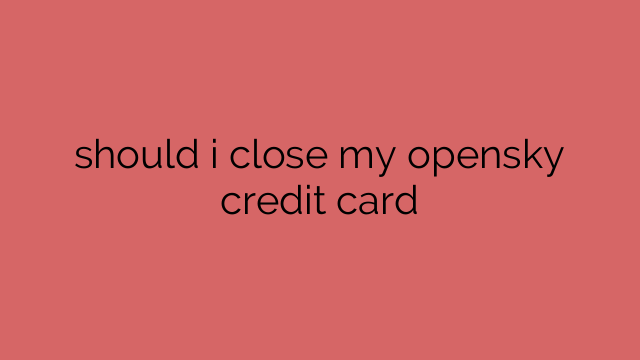 should i close my opensky credit card