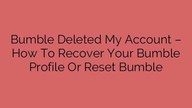 Bumble Deleted My Account – How To Recover Your Bumble Profile Or Reset Bumble