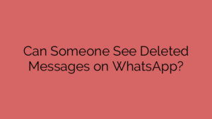 Can Someone See Deleted Messages on WhatsApp?