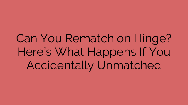 Can You Rematch on Hinge? Here’s What Happens If You Accidentally Unmatched