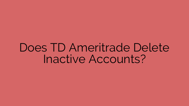 Does TD Ameritrade Delete Inactive Accounts?
